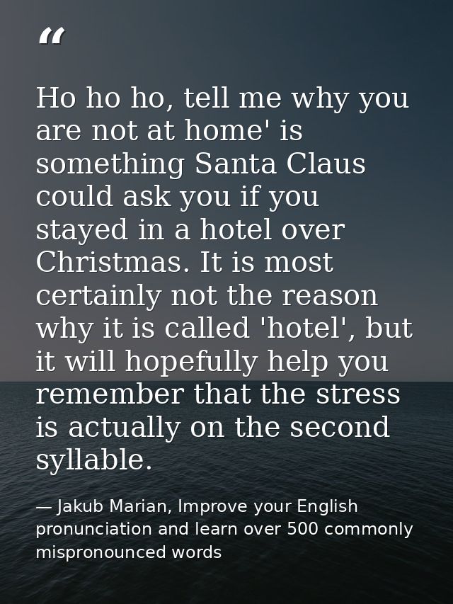 Ho ho ho, tell me why you are not at home' is something Santa Claus could ask you if you stayed in a hotel over Christma — Jakub Marian, Improve your English pronunciation and learn over 500 commonly mispronounced words