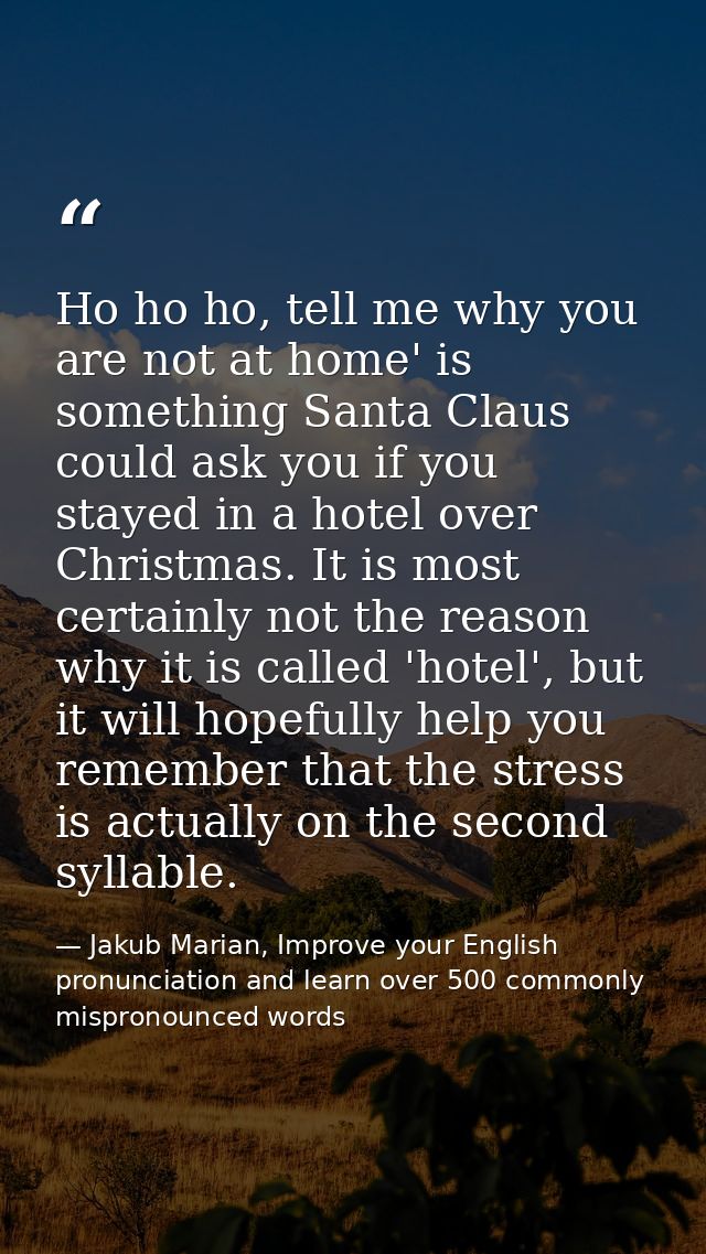 Ho ho ho, tell me why you are not at home' is something Santa Claus could ask you if you stayed in a hotel over Christma — Jakub Marian, Improve your English pronunciation and learn over 500 commonly mispronounced words