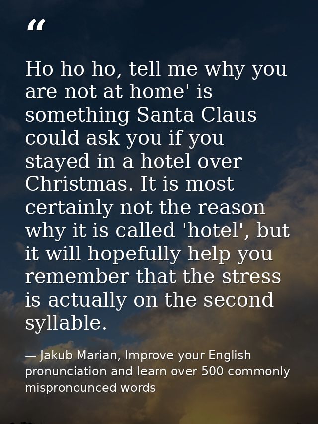 Ho ho ho, tell me why you are not at home' is something Santa Claus could ask you if you stayed in a hotel over Christma — Jakub Marian, Improve your English pronunciation and learn over 500 commonly mispronounced words