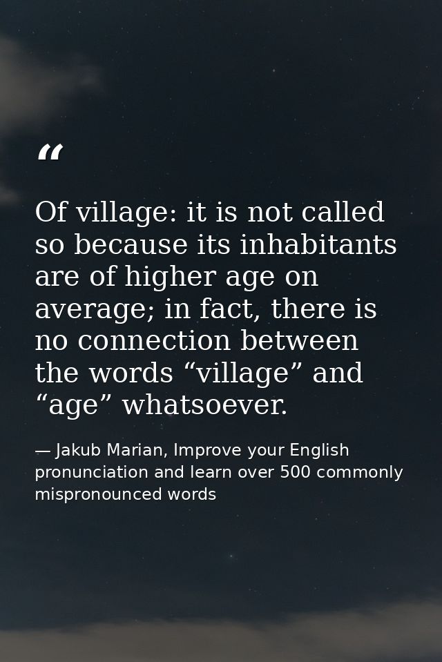 Of village: it is not called so because its inhabitants are of higher age on average; in fact, there is no connection be — Jakub Marian, Improve your English pronunciation and learn over 500 commonly mispronounced words