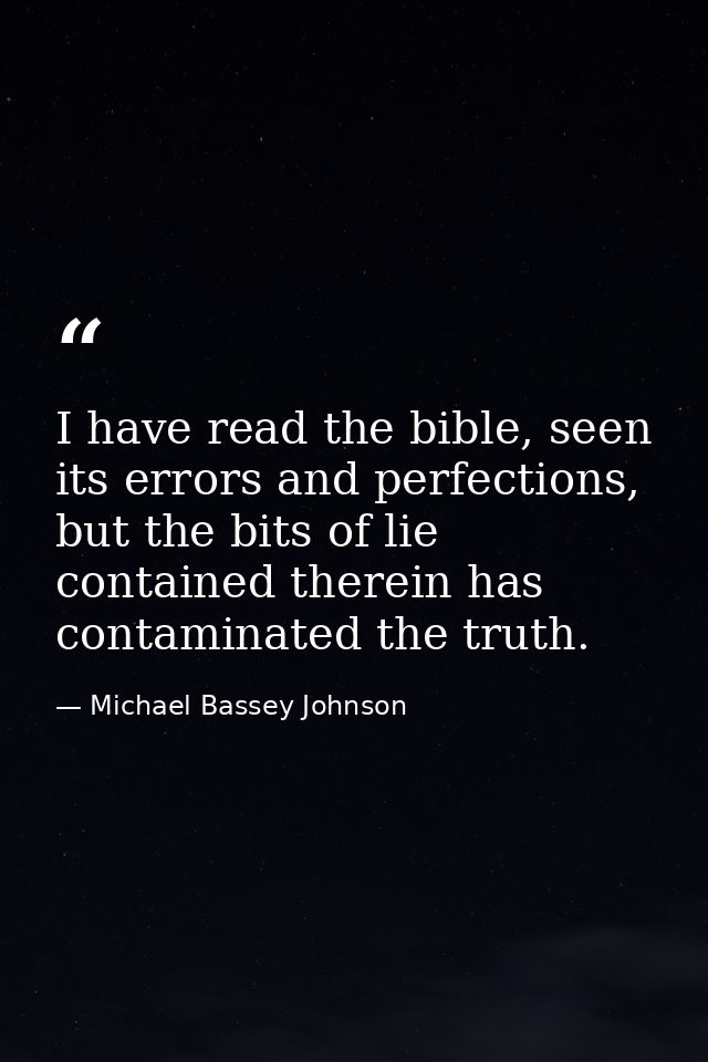 I have read the bible, seen its errors and perfections, but the bits of lie contained therein has contaminated the truth — Michael Bassey Johnson