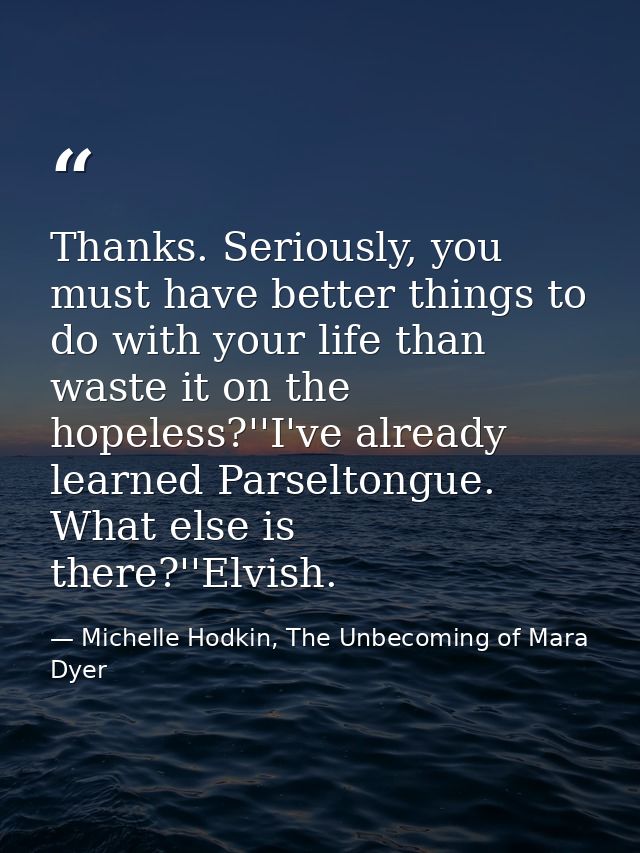 Thanks. Seriously, you must have better things to do with your life than waste it on the hopeless?''I've already learned — Michelle Hodkin, The Unbecoming of Mara Dyer