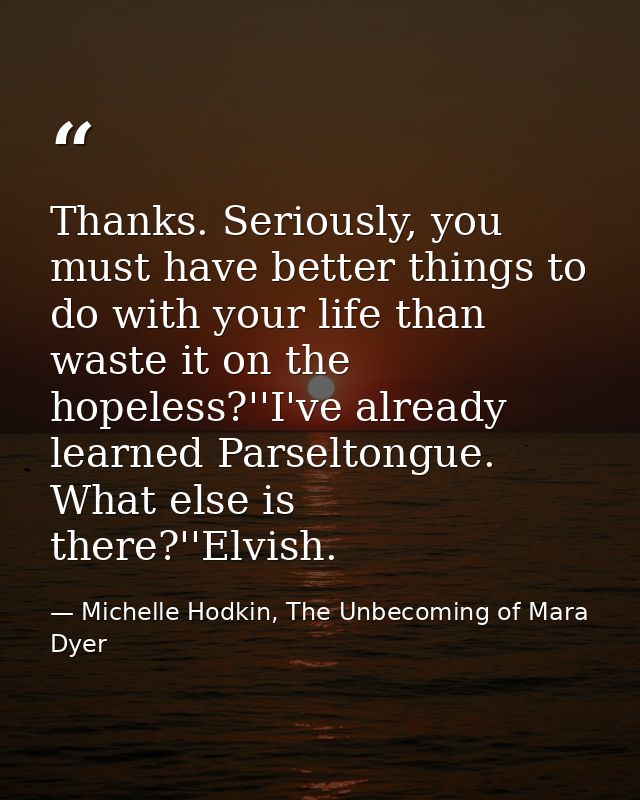 Thanks. Seriously, you must have better things to do with your life than waste it on the hopeless?''I've already learned — Michelle Hodkin, The Unbecoming of Mara Dyer