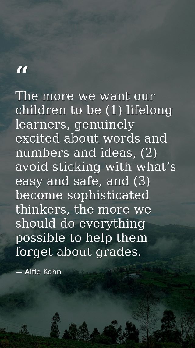The more we want our children to be (1) lifelong learners, genuinely excited about words and numbers and ideas, (2) avoi — Alfie Kohn