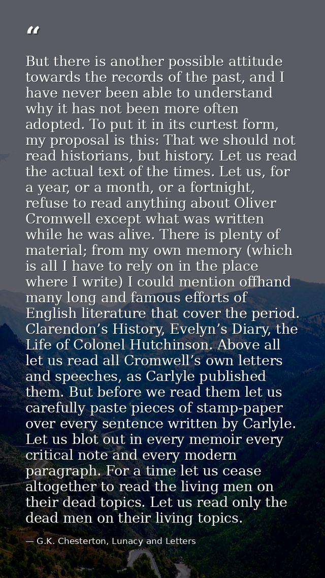 But there is another possible attitude towards the records of the past, and I have never been able to understand why it  — G.K. Chesterton, Lunacy and Letters