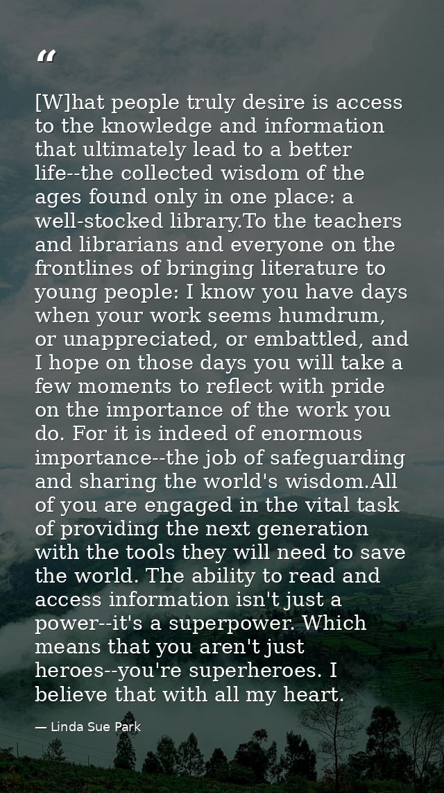 [W]hat people truly desire is access to the knowledge and information that ultimately lead to a better life--the collect — Linda Sue Park