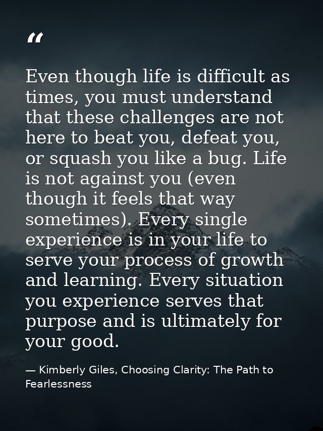 Even though life is difficult as times, you must understand that these challenges are not here to beat you, defeat you,  — Kimberly Giles, Choosing Clarity: The Path to Fearlessness