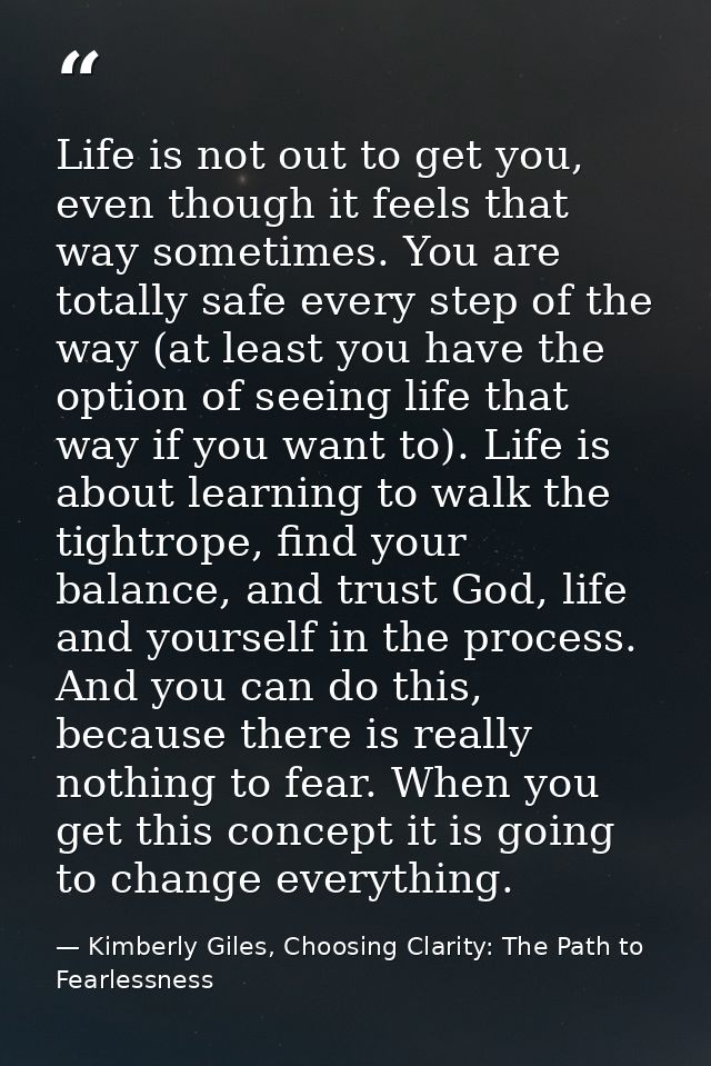 Life is not out to get you, even though it feels that way sometimes. You are totally safe every step of the way (at leas — Kimberly Giles, Choosing Clarity: The Path to Fearlessness