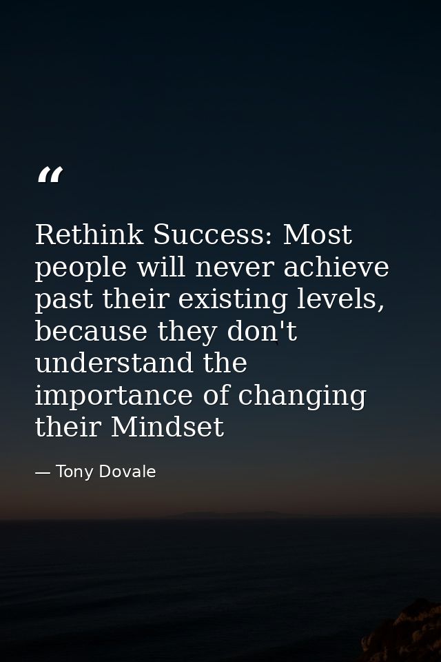 Rethink Success: Most people will never achieve past their existing levels, because they don't understand the importance — Tony Dovale
