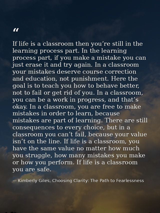 If life is a classroom then you’re still in the learning process part. In the learning process part, if you make a mista — Kimberly Giles, Choosing Clarity: The Path to Fearlessness