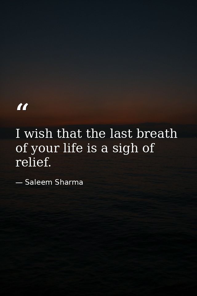 I wish that the last breath of your life is a sigh of relief. — Saleem Sharma