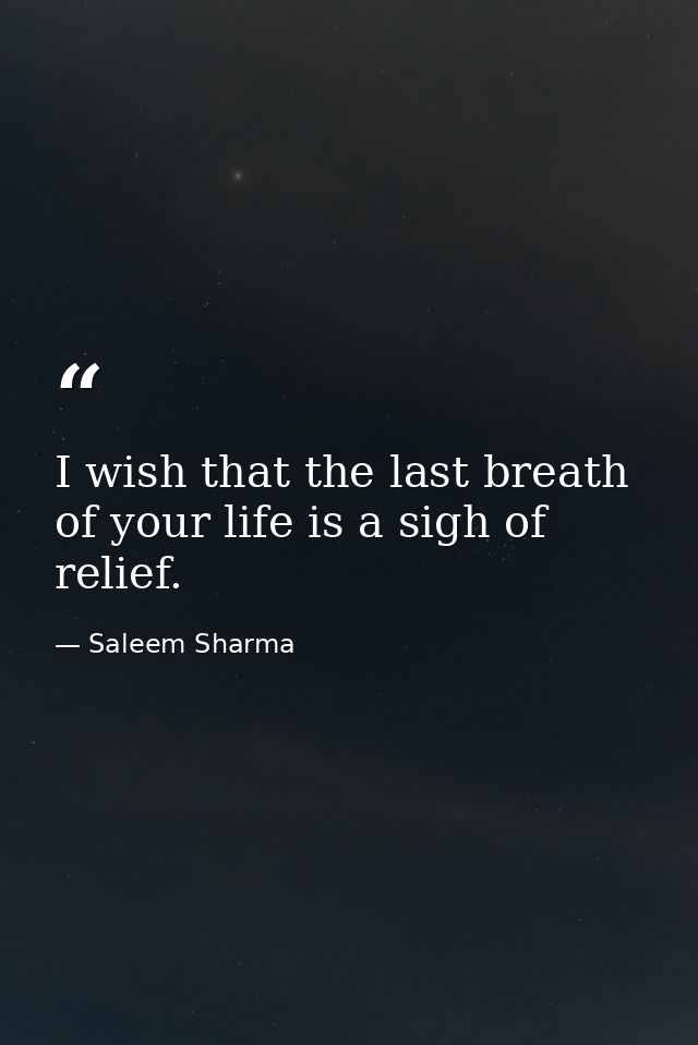 I wish that the last breath of your life is a sigh of relief. — Saleem Sharma