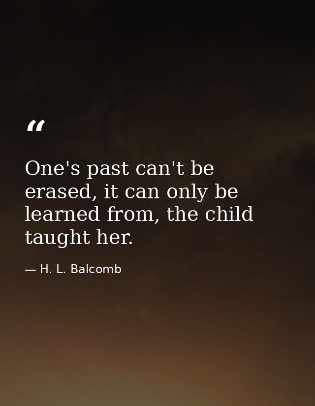 One's past can't be erased, it can only be learned from, the child taught her. — H. L. Balcomb