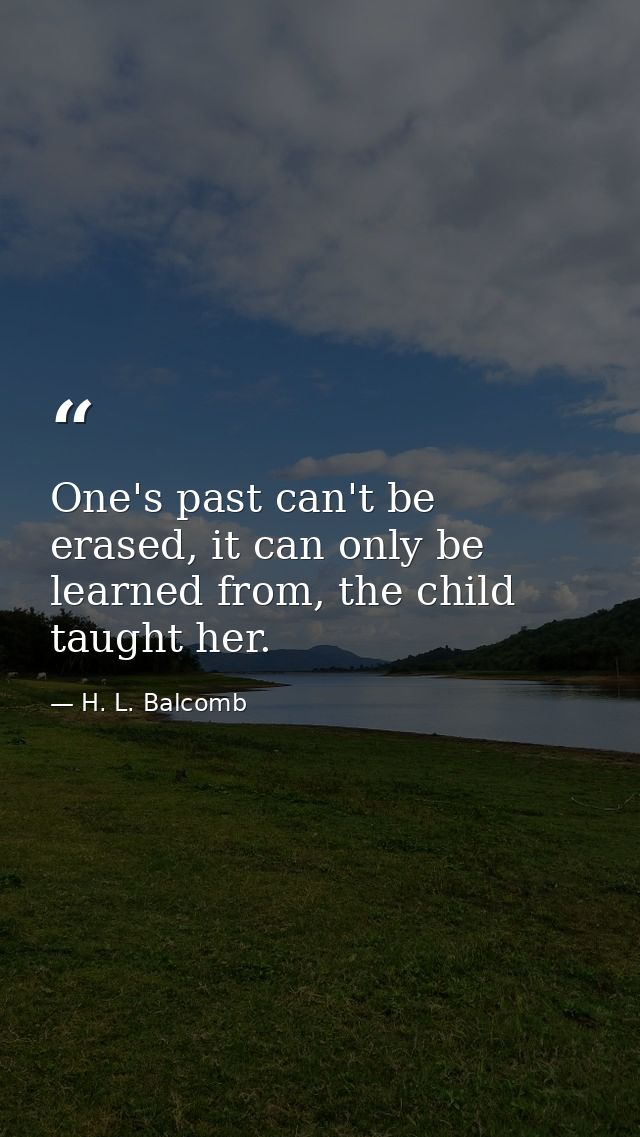 One's past can't be erased, it can only be learned from, the child taught her. — H. L. Balcomb