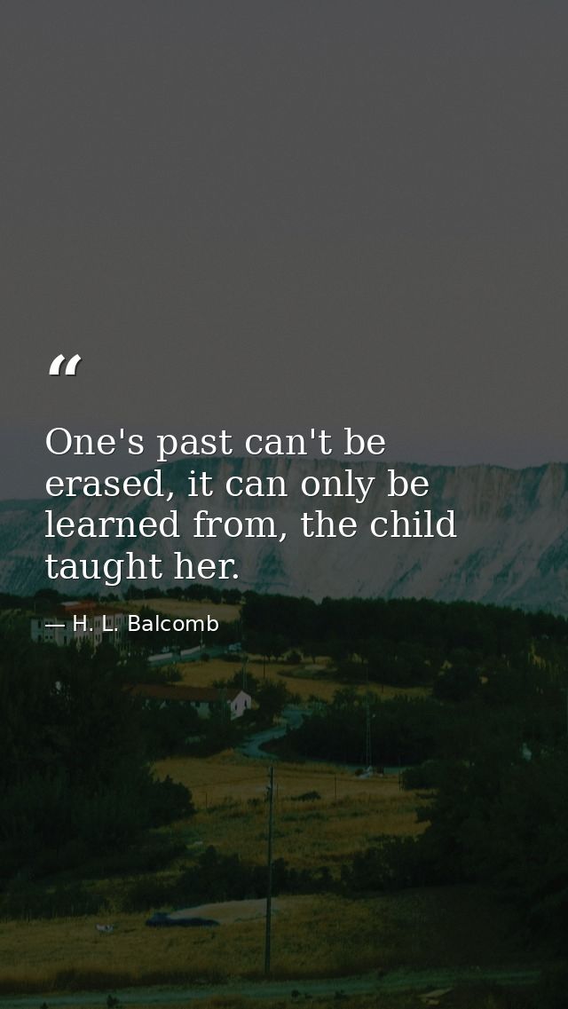 One's past can't be erased, it can only be learned from, the child taught her. — H. L. Balcomb