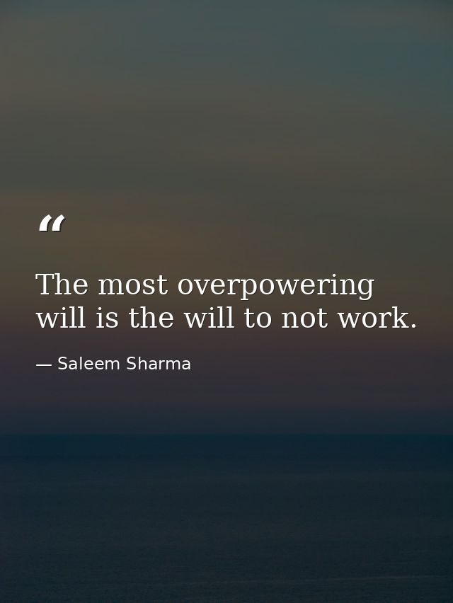 The most overpowering will is the will to not work. — Saleem Sharma