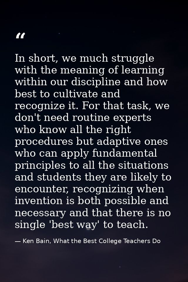 In short, we much struggle with the meaning of learning within our discipline and how best to cultivate and recognize it — Ken Bain, What the Best College Teachers Do