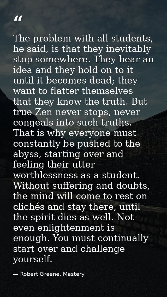 The problem with all students, he said, is that they inevitably stop somewhere. They hear an idea and they hold on to it — Robert Greene, Mastery