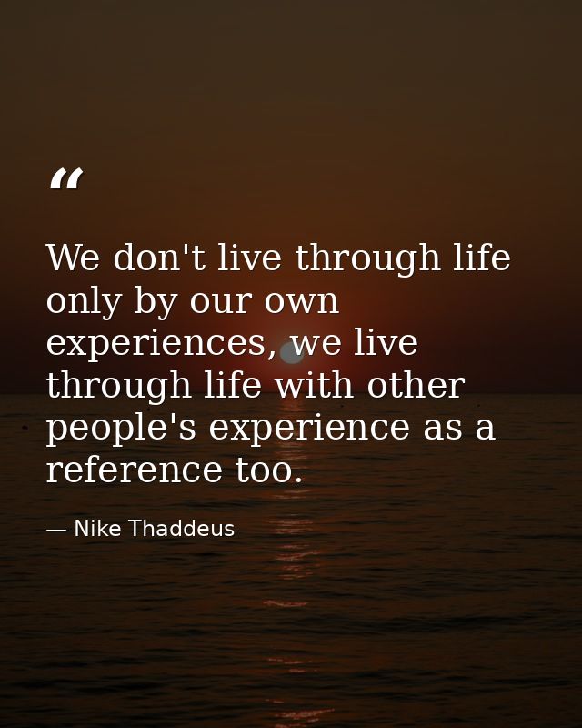 We don't live through life only by our own experiences, we live through life with other people's experience as a referen — Nike Thaddeus