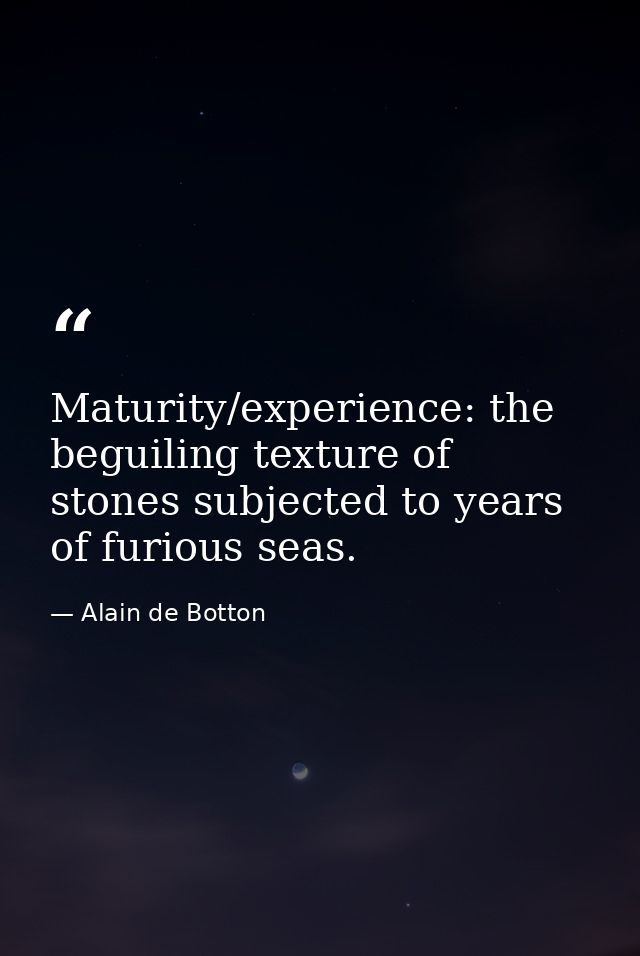 Maturity/experience: the beguiling texture of stones subjected to years of furious seas. — Alain de Botton
