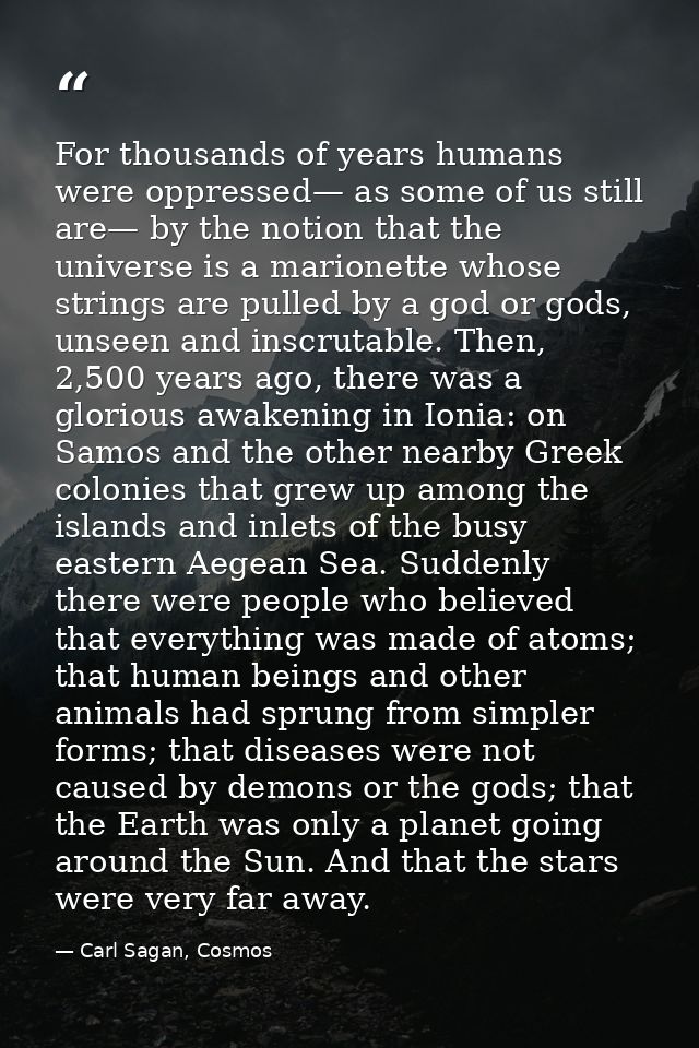 For thousands of years humans were oppressed— as some of us still are— by the notion that the universe is a marionette w — Carl Sagan, Cosmos