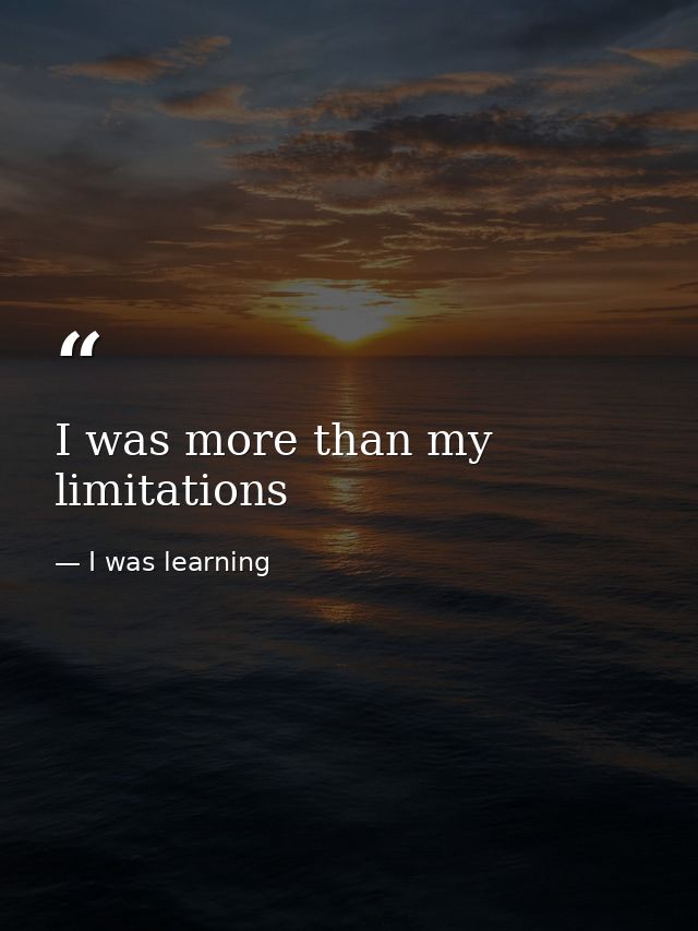 I was more than my limitations — I was learning