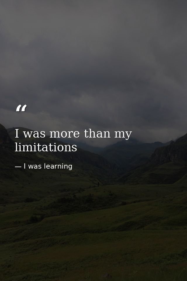 I was more than my limitations — I was learning