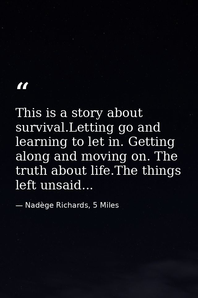 This is a story about survival.Letting go and learning to let in. Getting along and moving on. The truth about life.The  — Nadège Richards, 5 Miles