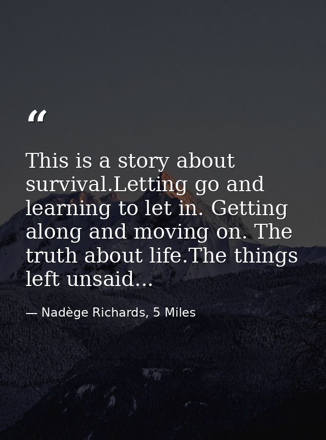 This is a story about survival.Letting go and learning to let in. Getting along and moving on. The truth about life.The  — Nadège Richards, 5 Miles