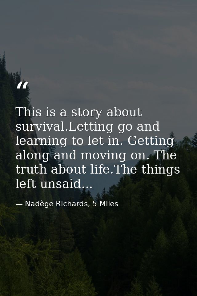 This is a story about survival.Letting go and learning to let in. Getting along and moving on. The truth about life.The  — Nadège Richards, 5 Miles