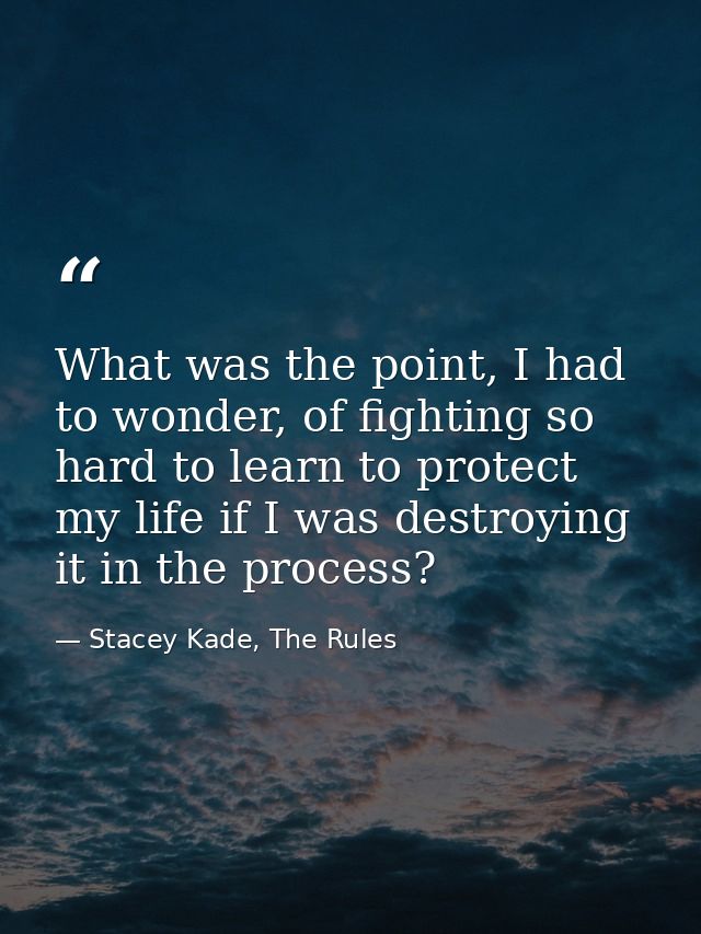 What was the point, I had to wonder, of fighting so hard to learn to protect my life if I was destroying it in the proce — Stacey Kade, The Rules