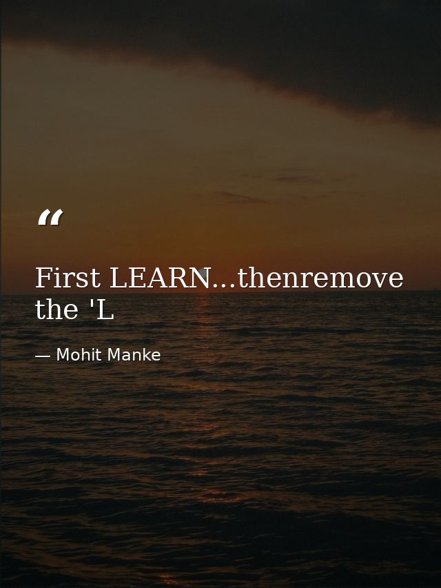 First LEARN...thenremove the 'L — Mohit Manke