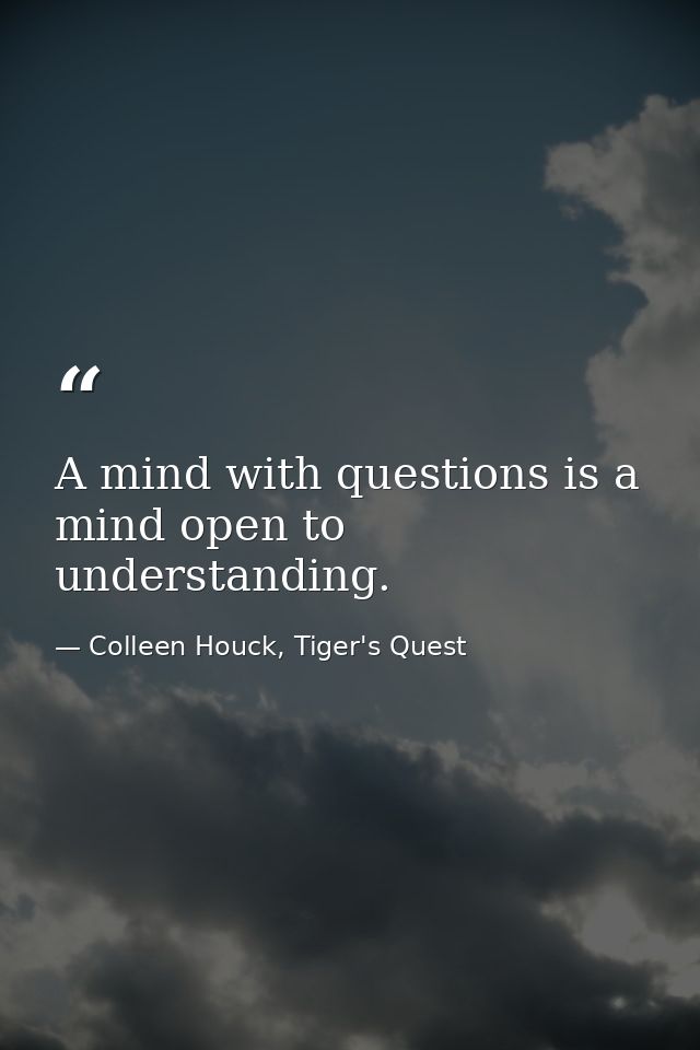 A mind with questions is a mind open to understanding. — Colleen Houck, Tiger's Quest