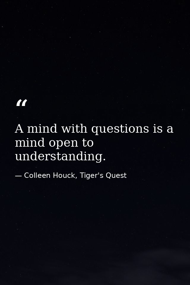 A mind with questions is a mind open to understanding. — Colleen Houck, Tiger's Quest