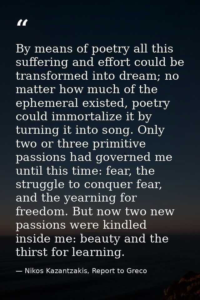 By means of poetry all this suffering and effort could be transformed into dream; no matter how much of the ephemeral ex — Nikos Kazantzakis, Report to Greco