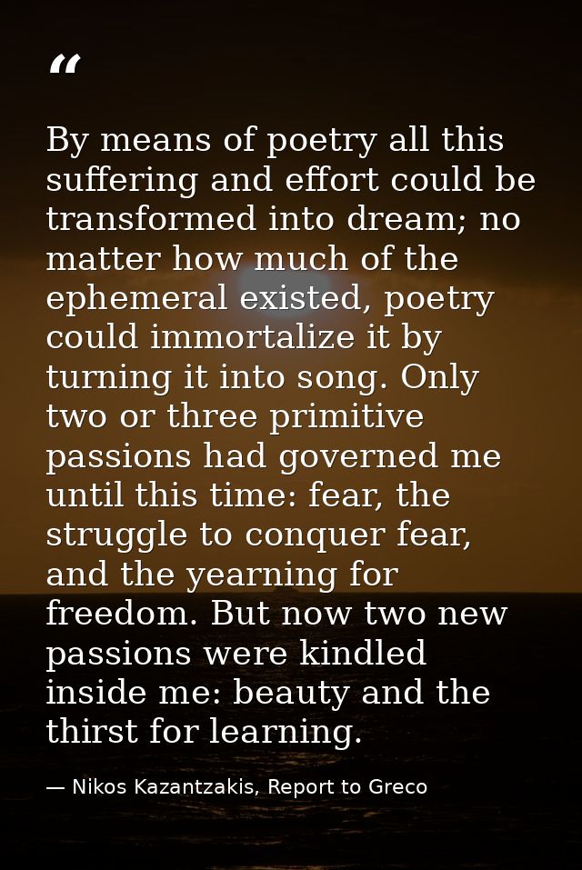 By means of poetry all this suffering and effort could be transformed into dream; no matter how much of the ephemeral ex — Nikos Kazantzakis, Report to Greco