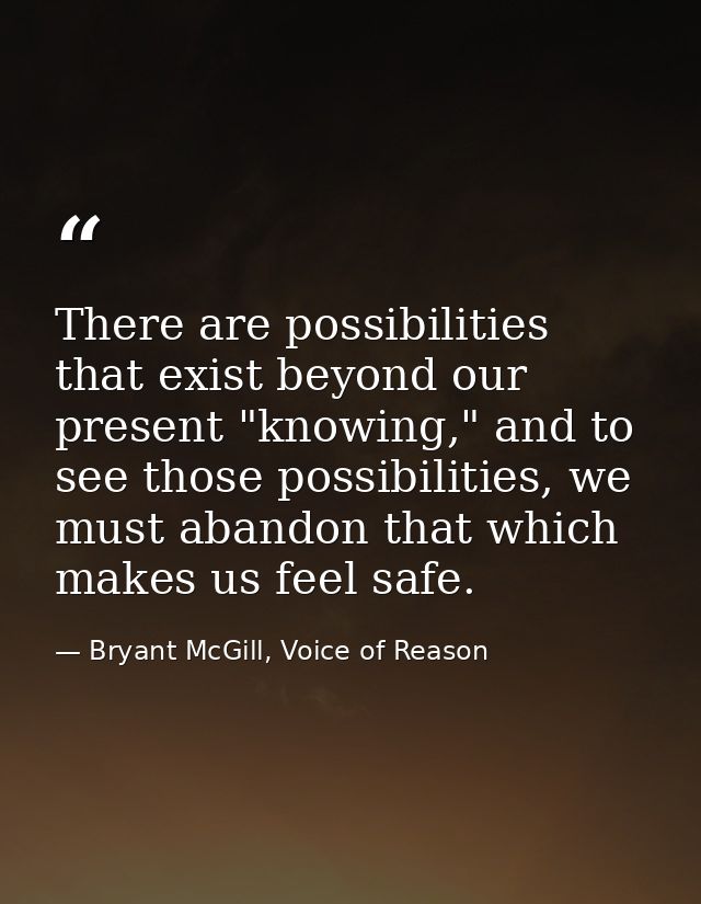 There are possibilities that exist beyond our present "knowing," and to see those possibilities, we must abandon that wh — Bryant McGill, Voice of Reason
