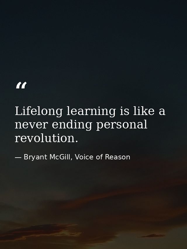 Lifelong learning is like a never ending personal revolution. — Bryant McGill, Voice of Reason