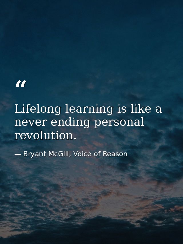 Lifelong learning is like a never ending personal revolution. — Bryant McGill, Voice of Reason