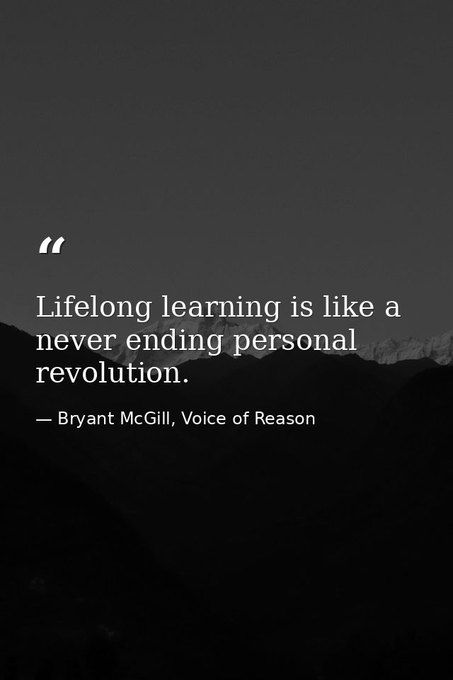 Lifelong learning is like a never ending personal revolution. — Bryant McGill, Voice of Reason