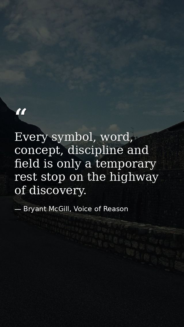 Every symbol, word, concept, discipline and field is only a temporary rest stop on the highway of discovery. — Bryant McGill, Voice of Reason