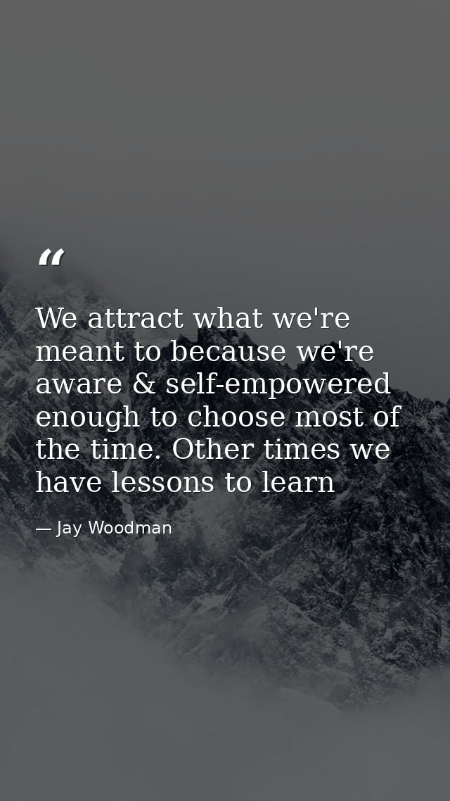 We attract what we're meant to because we're aware & self-empowered enough to choose most of the time. Other times we ha — Jay Woodman
