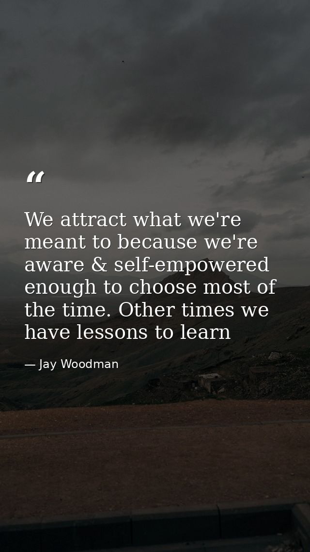 We attract what we're meant to because we're aware & self-empowered enough to choose most of the time. Other times we ha — Jay Woodman