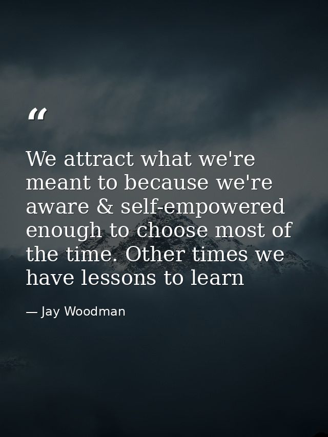 We attract what we're meant to because we're aware & self-empowered enough to choose most of the time. Other times we ha — Jay Woodman
