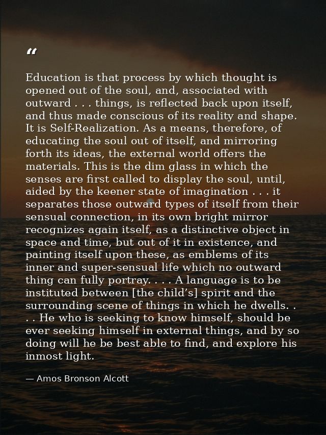 Education is that process by which thought is opened out of the soul, and, associated with outward . . . things, is refl — Amos Bronson Alcott