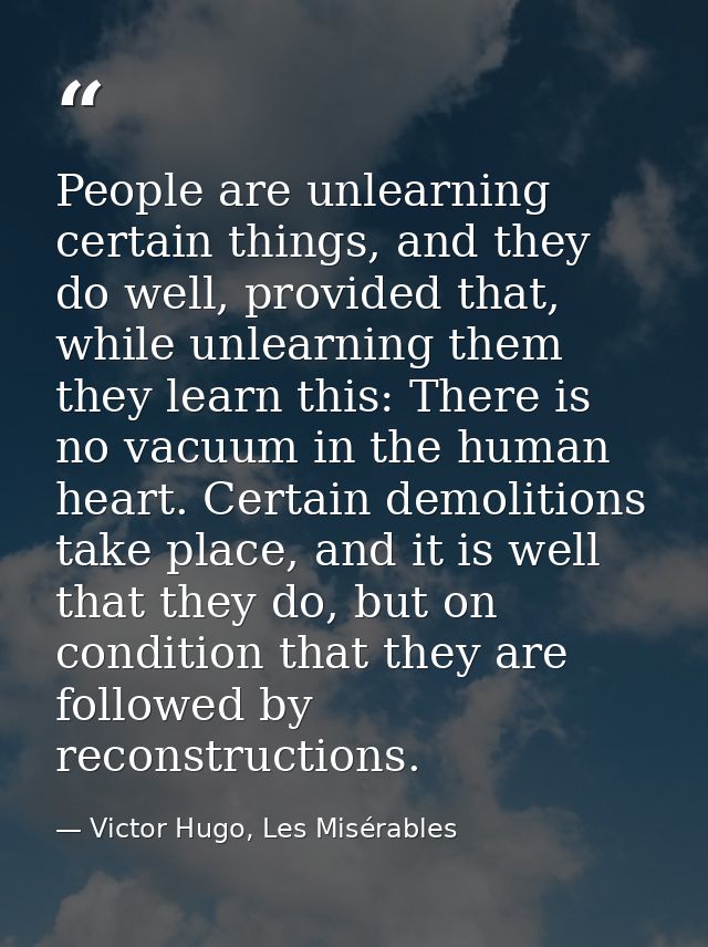 People are unlearning certain things, and they do well, provided that, while unlearning them they learn this: There is n — Victor Hugo, Les Misérables