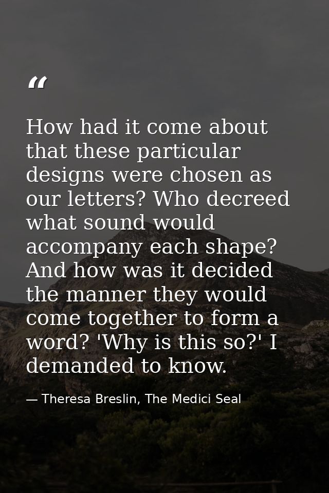 How had it come about that these particular designs were chosen as our letters? Who decreed what sound would accompany e — Theresa Breslin, The Medici Seal