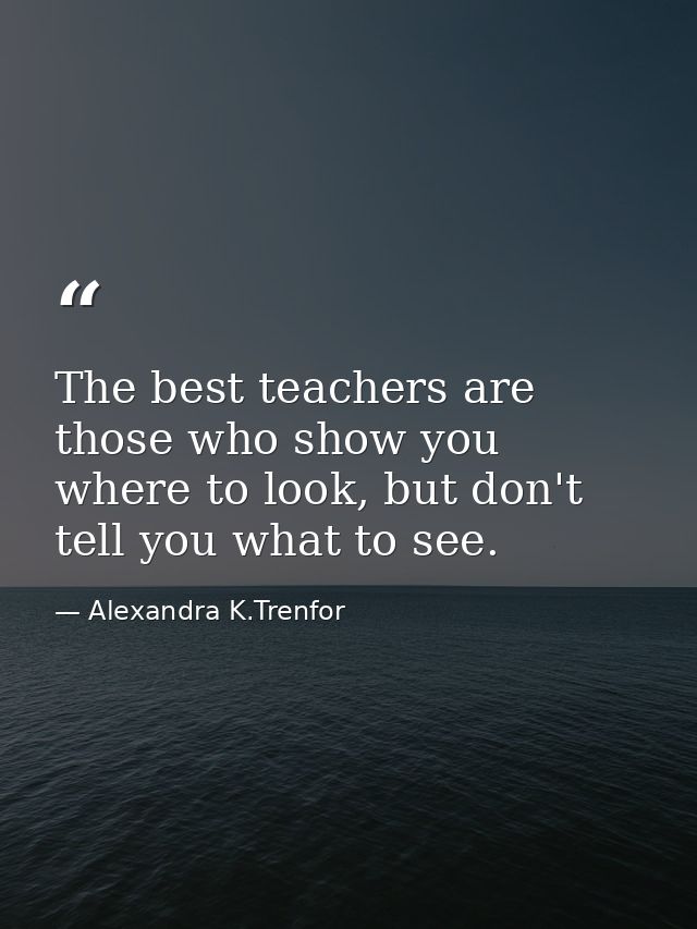 The best teachers are those who show you where to look, but don't tell you what to see. — Alexandra K.Trenfor