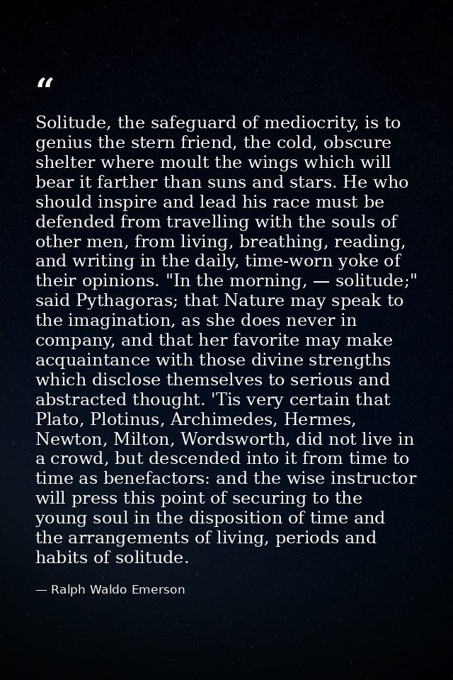 Solitude, the safeguard of mediocrity, is to genius the stern friend, the cold, obscure shelter where moult the wings wh — Ralph Waldo Emerson