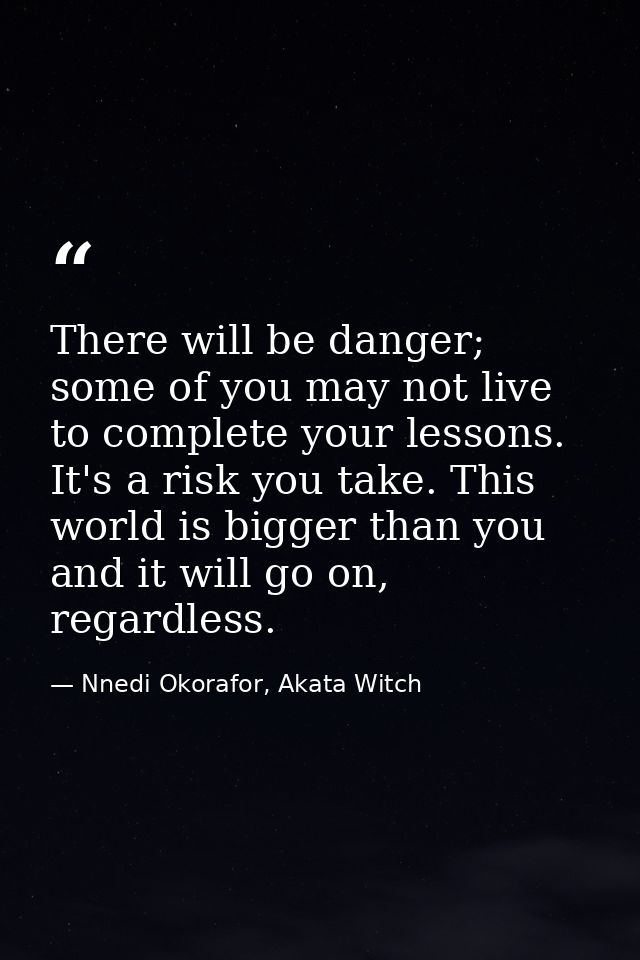There will be danger; some of you may not live to complete your lessons. It's a risk you take. This world is bigger than — Nnedi Okorafor, Akata Witch